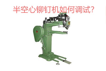 半空心铆钉机如何调试?